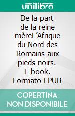 De la part de la reine mèreL’Afrique du Nord des Romains aux pieds-noirs. E-book. Formato EPUB ebook di Claudette Caryl Douay