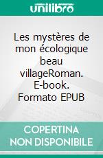 Les mystères de mon écologique beau villageRoman. E-book. Formato EPUB ebook di Théophile Dessenbe