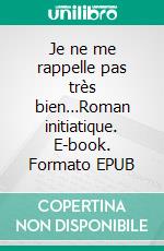 Je ne me rappelle pas très bien…Roman initiatique. E-book. Formato EPUB ebook