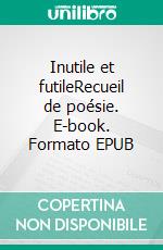 Inutile et futileRecueil de poésie. E-book. Formato EPUB ebook