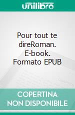 Pour tout te direRoman. E-book. Formato EPUB ebook