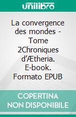 La convergence des mondes - Tome 2Chroniques d’Ætheria. E-book. Formato EPUB ebook