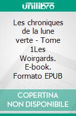 Les chroniques de la lune verte - Tome 1Les Woirgards. E-book. Formato EPUB ebook di Jennifer Arduin