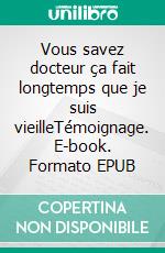 Vous savez docteur ça fait longtemps que je suis vieilleTémoignage. E-book. Formato EPUB