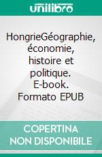 HongrieGéographie, économie, histoire et politique. E-book. Formato EPUB