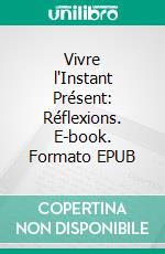 Vivre l'Instant Présent: Réflexions. E-book. Formato EPUB ebook