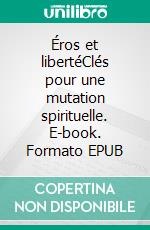 Éros et libertéClés pour une mutation spirituelle. E-book. Formato EPUB ebook di Philippe Dautais