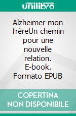 Alzheimer mon frèreUn chemin pour une nouvelle relation. E-book. Formato EPUB ebook