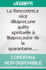 La RencontreLe récit d&apos;une quête spirituelle à l&apos;aube de la quarantaine. E-book. Formato EPUB