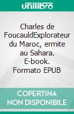 Charles de FoucauldExplorateur du Maroc, ermite au Sahara. E-book. Formato EPUB ebook