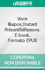 Vivre l&apos;Instant PrésentRéflexions. E-book. Formato EPUB ebook