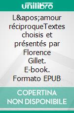 L&apos;amour réciproqueTextes choisis et présentés par Florence Gillet. E-book. Formato EPUB ebook