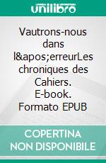 Vautrons-nous dans l'erreurLes chroniques des Cahiers. E-book. Formato EPUB ebook