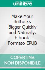 Make Your Buttocks Bigger Quickly and Naturally. E-book. Formato EPUB ebook di Casey Anderson