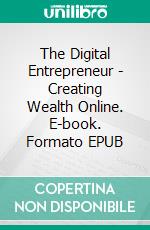 The Digital Entrepreneur - Creating Wealth Online. E-book. Formato EPUB ebook