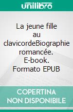 La jeune fille au clavicordeBiographie romancée. E-book. Formato EPUB ebook