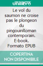 Le vol du saumon ne croise pas le plongeon du pingouinRoman contemporain. E-book. Formato EPUB