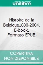 Histoire de la Belgique1830-2004. E-book. Formato EPUB ebook di Georges-Henri Dumont