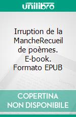 Irruption de la MancheRecueil de poèmes. E-book. Formato EPUB ebook di Jacques Darras