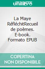 La Maye RéfléchitRecueil de poèmes. E-book. Formato EPUB ebook di Jacques Darras