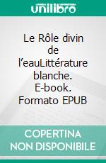 Le Rôle divin de l’eauLittérature blanche. E-book. Formato EPUB ebook