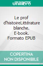 Le prof d’histoireLittérature blanche. E-book. Formato EPUB ebook di Alain Tytgat