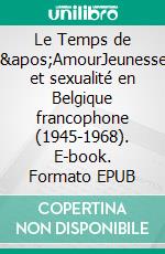 Le Temps de l'AmourJeunesse et sexualité en Belgique francophone (1945-1968). E-book. Formato EPUB ebook di Laura Di Spurio