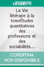 La Vie littéraire à la toiseÉtudes quantitatives des professions et des sociabilités des écrivains belges francophones (1918-1940). E-book. Formato EPUB ebook di Björn-Olav Dozo