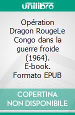 Opération Dragon RougeLe Congo dans la guerre froide (1964). E-book. Formato EPUB ebook di Vincent Delannoy