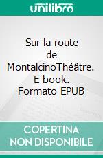 Sur la route de MontalcinoThéâtre. E-book. Formato EPUB ebook