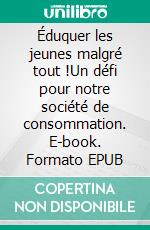 Éduquer les jeunes malgré tout !Un défi pour notre société de consommation. E-book. Formato EPUB ebook di Marijke Bisschop