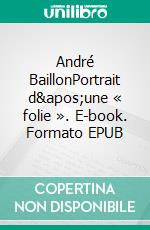 André BaillonPortrait d'une « folie ». E-book. Formato EPUB ebook di Lucien Binot