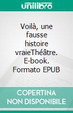 Voilà, une fausse histoire vraieThéâtre. E-book. Formato EPUB ebook di Stephen Shank