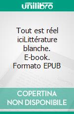 Tout est réel iciLittérature blanche. E-book. Formato EPUB ebook di Paul Willems