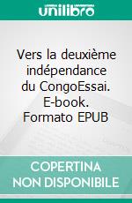 Vers la deuxième indépendance du CongoEssai. E-book. Formato EPUB ebook di Colette Braeckman