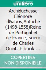 Archiduchesse Eléonore d'Autriche (1498-1558)Reine de Portugal et de France, soeur de Charles Quint. E-book. Formato EPUB ebook di Ghislaine De Boom