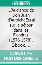 L’Audience de Don Juan d’AutricheEssai sur le séjour dans les Flandres (1576-1578). E-book. Formato EPUB ebook di Frédéric Wauters