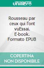 Rousseau par ceux qui l’ont vuEssai. E-book. Formato EPUB