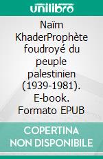 Naïm KhaderProphète foudroyé du peuple palestinien (1939-1981). E-book. Formato EPUB ebook di Robert Verdussen