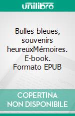 Bulles bleues, souvenirs heureuxMémoires. E-book. Formato EPUB ebook di Maurice Maeterlinck