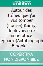 Autour des trônes que j’ai vus tomber (Louise) & Je devais être impératrice (Stéphanie)Autobiographie. E-book. Formato EPUB ebook di Louise de Belgique