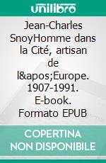 Jean-Charles SnoyHomme dans la Cité, artisan de l&apos;Europe. 1907-1991. E-book. Formato EPUB