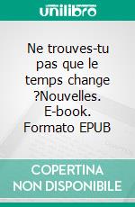 Ne trouves-tu pas que le temps change ?Nouvelles. E-book. Formato EPUB ebook