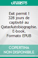 Exit permit ! 328 jours de captivité au QatarAutobiographie. E-book. Formato EPUB ebook di Philippe Bogaert