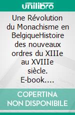 Une Révolution du Monachisme en BelgiqueHistoire des nouveaux ordres du XIIIe au XVIIIe siècle. E-book. Formato EPUB ebook