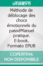 Méthode de déblocage des chocs émotionnels du passéManuel pratique. E-book. Formato EPUB