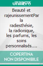 Beauté et rajeunissementPar la radiesthésie, la radionique, les parfums, les soins personnalisés. E-book. Formato EPUB ebook