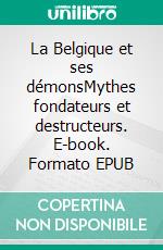 La Belgique et ses démonsMythes fondateurs et destructeurs. E-book. Formato EPUB ebook di Luc Beyer de Ryke