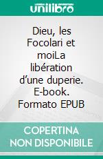 Dieu, les Focolari et moiLa libération d’une duperie. E-book. Formato EPUB ebook