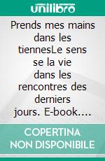 Prends mes mains dans les tiennesLe sens se la vie dans les rencontres des derniers jours. E-book. Formato EPUB